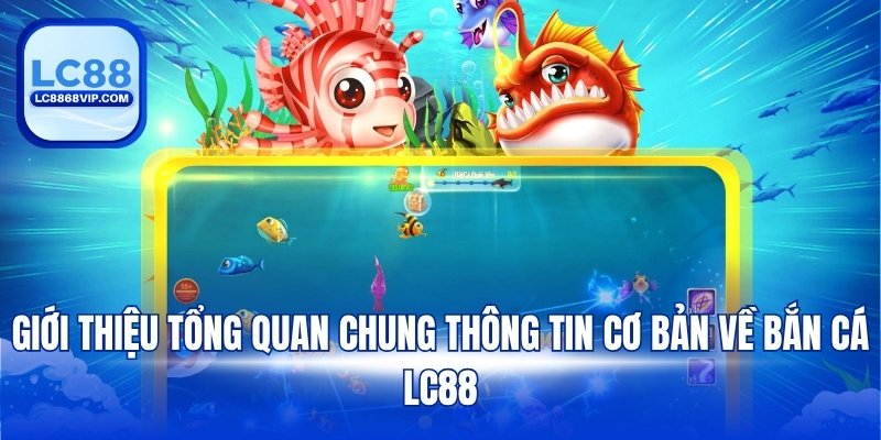 Giới thiệu tổng quan chung thông tin cơ bản về bắn cá LC88